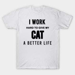 I work hard to give my cat a better life T-Shirt